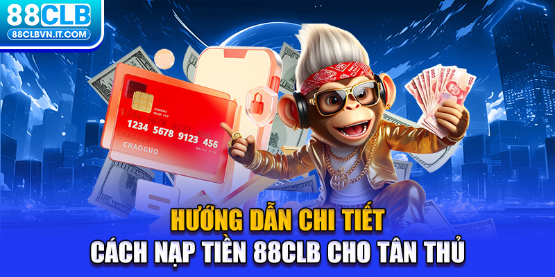 Hướng dẫn chi tiết cách nạp tiền 88CLB cho tân thủ